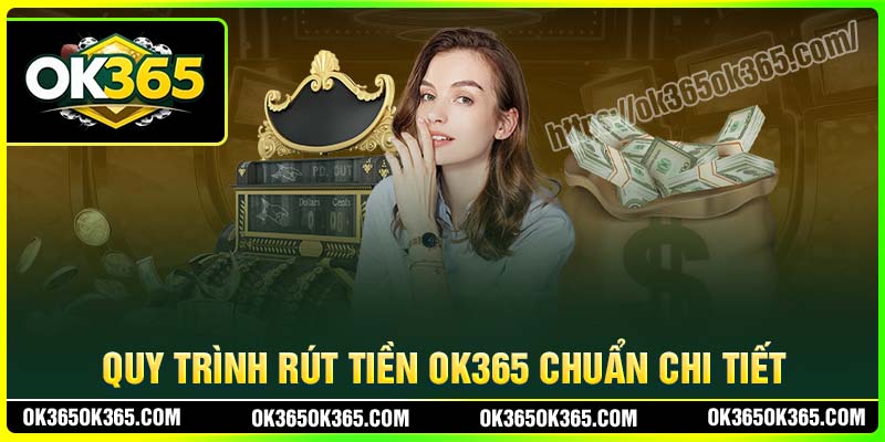 Các bước rút tiền OK365 chuẩn chi tiết cho tân thủ