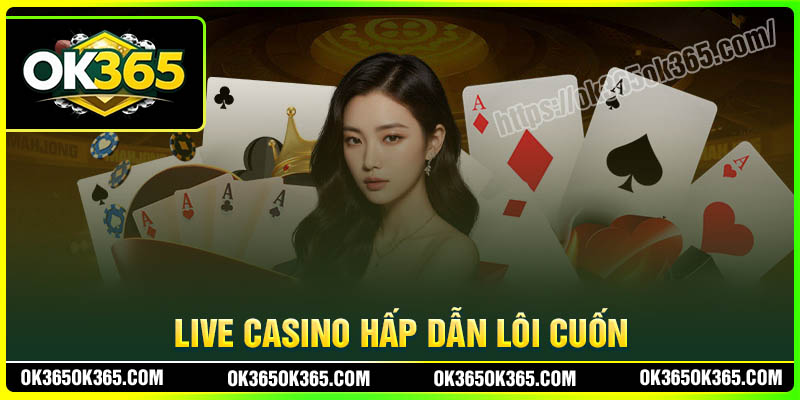 Casino trực tuyến OK365 hấp dẫn lôi cuốn