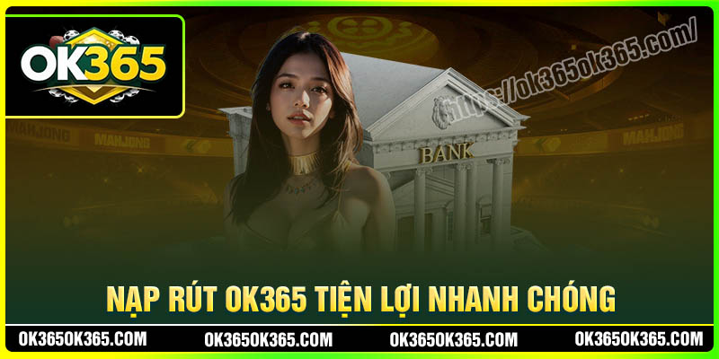 Giao dịch nạp rút OK365 tiện lợi và nhanh chóng