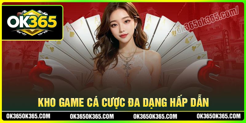 Kho game cá cược OK365 đa dạng hấp dẫn