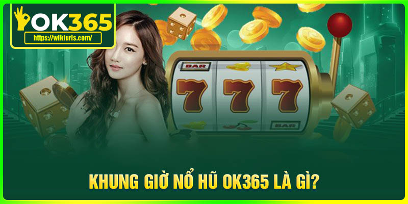 Khung giờ Nổ Hũ OK365 là gì?