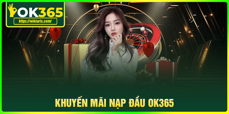 Khuyến Mãi Nạp Đầu OK365 - Siêu ưu đãi lên đến 8.888K