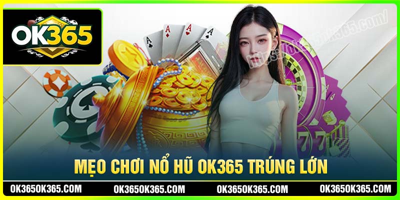 Mẹo chơi nổ hũ OK365 trúng lớn cho tân thủ