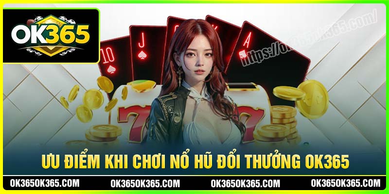 Ưu điểm khi chơi Nổ hũ OK365