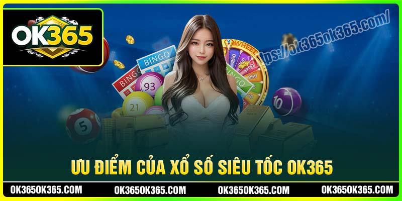 Ưu điểm khi chơi Xổ Số Siêu Tốc tại OK365