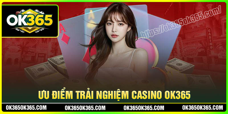 Ưu điểm khi tham gia chơi Casino OK365