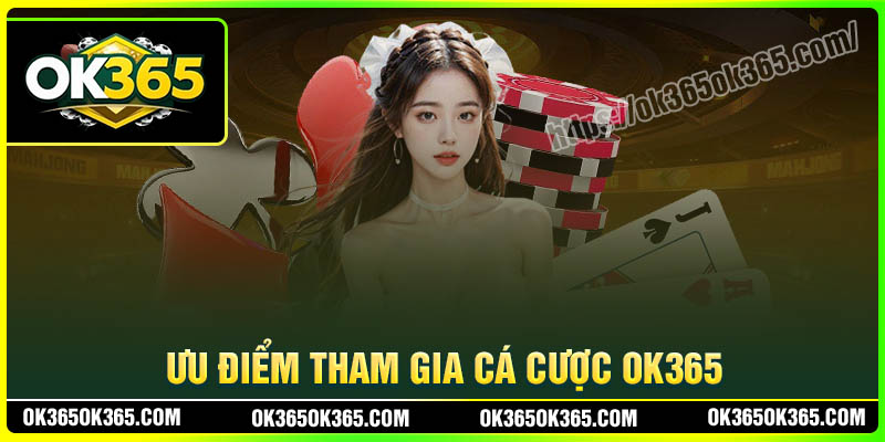 Ưu điểm tham gia cá cược trực tuyến tại OK365